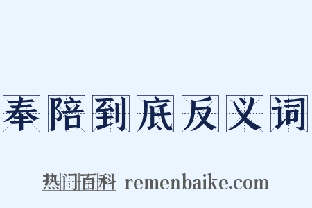 奉陪到底反义词是什么意思的图片